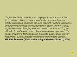 “Digital media and internet are changing the cultural sector (and
thus cultural politics) as they open the doors to new fo...