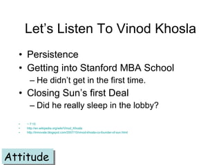 Let’s Listen To Vinod Khosla <ul><li>Persistence </li></ul><ul><li>Getting into Stanford MBA School </li></ul><ul><ul><li>...