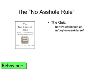 The “No Asshole Rule” <ul><li>The Quiz </li></ul><ul><ul><li>http://electricpulp.com/guykawasaki/arse/ </li></ul></ul>Beha...