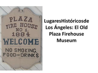 LugaresHistóricosde
 Los Ángeles: El Old
  Plaza Firehouse
      Museum
 