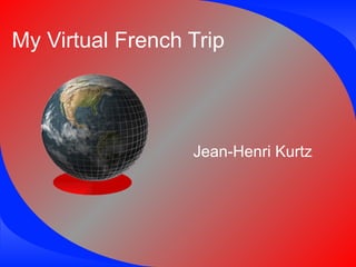 My Virtual French Trip Jean-Henri Kurtz 
