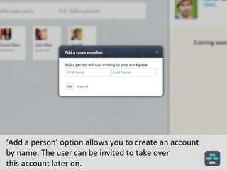 ‘Add a person’ option allows you to create an account
by name. The user can be invited to take over
this account later on.

 