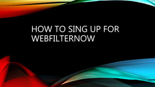 HOW TO SING UP FOR
WEBFILTERNOW
 