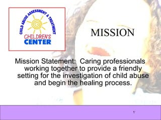 Mission Statement:  Caring professionals working together to provide a friendly setting for the investigation of child abuse and begin the healing process.   MISSION 