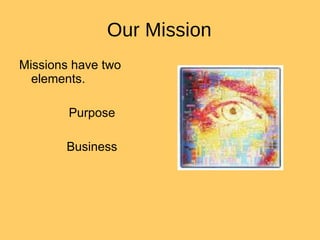 Our Mission Missions have two elements. Purpose Business 