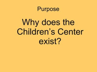 Purpose Why does the Children’s Center exist? 