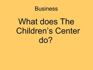 Business What does The Children’s Center do?  