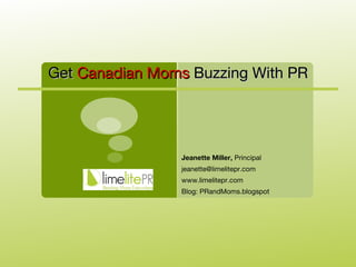 Jeanette Miller,  Principal [email_address] www.limelitepr.com Blog: PRandMoms.blogspot Get  Canadian Moms  Buzzing With PR 