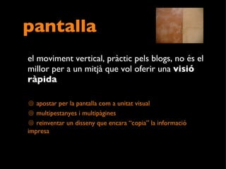 pantalla el moviment vertical, pràctic pels blogs, no és el millor per a un mitjà que vol oferir una  visió ràpida apostar per la pantalla com a unitat visual  multipestanyes i multipàgines  reinventar un disseny que encara “copia” la informació impresa  