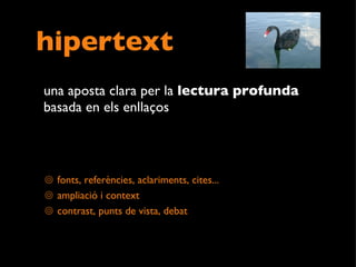 hipertext una aposta clara per la  lectura profunda  basada en els enllaços fonts, referències, aclariments, cites... ampliació i context  contrast, punts de vista, debat 