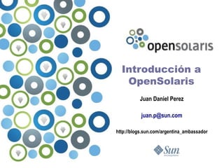 Introducción a
   OpenSolaris
          Juan Daniel Perez

           juan.p@sun.com

http://blogs.sun.com/argentina_ambassador
 