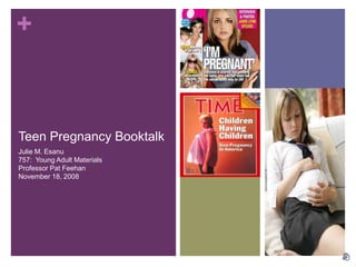 Teen Pregnancy Booktalk Julie M. Esanu757:  Young Adult MaterialsProfessor Pat FeehanNovember 18, 2008 