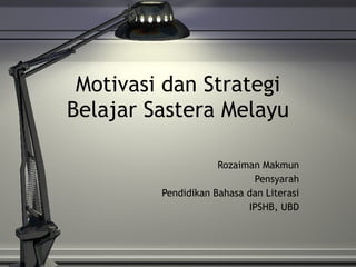 Motivasi dan Strategi Belajar Sastera Melayu Rozaiman Makmun Pensyarah Pendidikan Bahasa dan Literasi IPSHB, UBD 