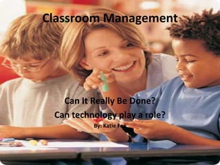 Classroom Management Can It Really Be Done? Can technology play a role? By: Katie Fox 