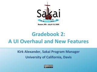 Gradebook 2:
A UI Overhaul and New Features
   Kirk Alexander, Sakai Program Manager
        University of California, Davis
 