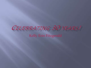 Celebrating 30 years! Kelly Erin Fitzgerald 