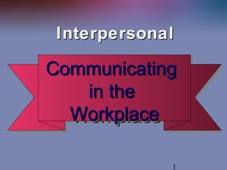 1
InterpersonalInterpersonal
CommunicatingCommunicating
in thein the
WorkplaceWorkplace
CommunicatingCommunicating
in thein the
WorkplaceWorkplace
 
