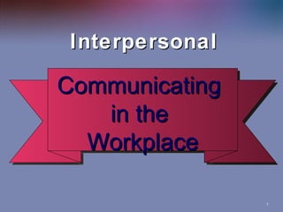 Interpersonal Communicating in the  Workplace 
