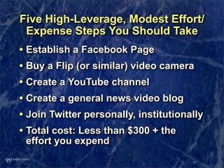 Five High-Leverage, Modest Effort/
 Expense Steps You Should Take
• Establish a Facebook Page
• Buy a Flip (or similar) vi...