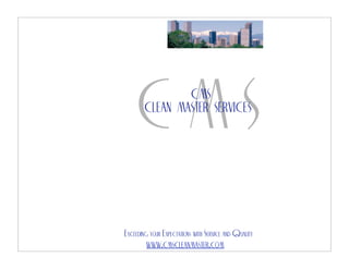 !




                    CMS
            CLEAN MASTER SERVICES




    Exceeding your Expectations with Service and Quality
            www.cmscleanmaster.com
 