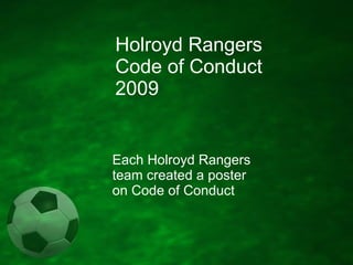 Holroyd Rangers Soccer Club Code of Conduct 2009 Each Holroyd Rangers team created a poster on Code of Conduct Updated 13 July 09 
