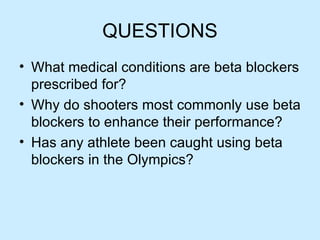 QUESTIONS What medical conditions are beta blockers prescribed for? Why do shooters most commonly use beta blockers to enhance their performance? Has any athlete been caught using beta blockers in the Olympics?  