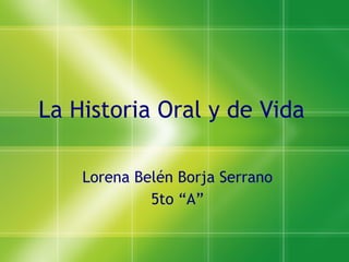 La Historia Oral y de Vida Lorena Bel én Borja Serrano 5to “A” 