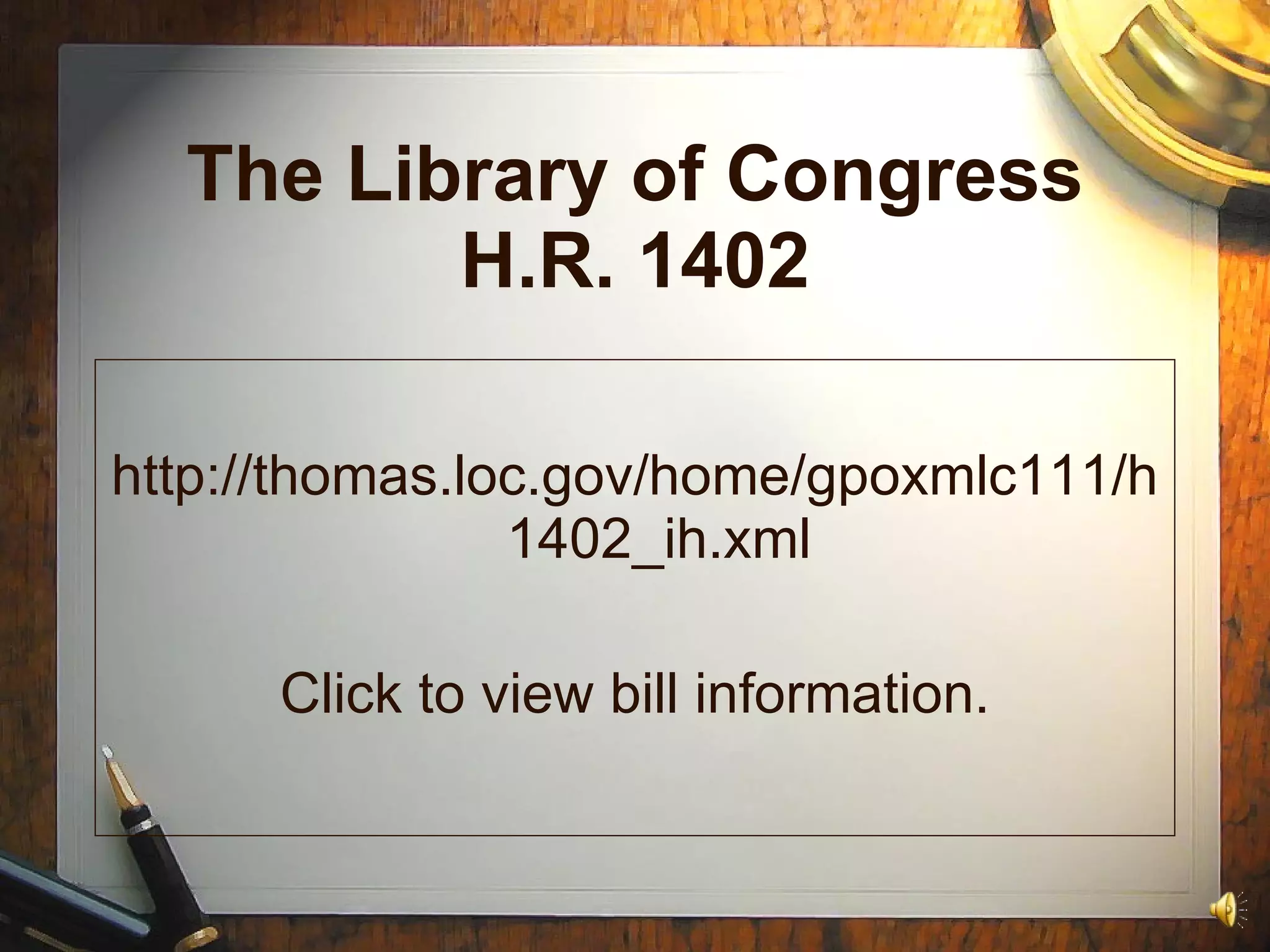 The Library of Congress H.R. 1402 http://thomas.loc.gov/home/gpoxmlc111/h1402_ih.xml Click to view bill information. 