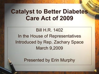 Catalyst to Better Diabetes Care Act of 2009 ,[object Object],[object Object],[object Object],[object Object],[object Object]
