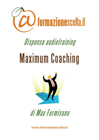  
 



     Dispensa audiotraining

    Maximum Coaching


                                    
                    



       di Max Formisano
        www.formazionescelta.it 
 