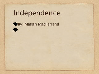 Independence
 By: Makan MacFarland
 
