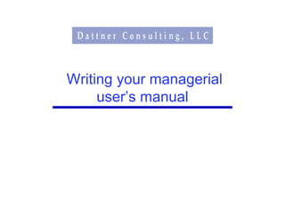 Writing your managerial
     user’s manual
 