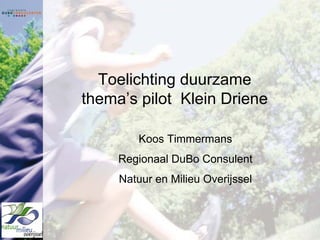 Toelichting duurzame
thema’s pilot Klein Driene

         Koos Timmermans
     Regionaal DuBo Consulent
     Natuur en Milieu Overijssel
 