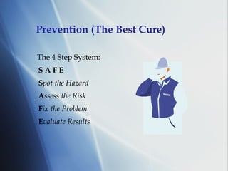 Prevention (The Best Cure) The 4 Step System: S A F E S pot the Hazard A ssess the Risk F ix the Problem E valuate Results 