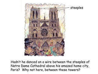 Hadn’t he danced on a wire between the steeples of  Notre Dame Cathedral above his amazed home city,  Paris?  Why not here...
