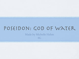 Poseidon: God of water
      Made by Michelle Hahm
               6G
 