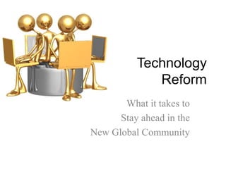 Technology  Reform,[object Object],What it takes to,[object Object],Stay ahead in the,[object Object],New Global Community,[object Object]