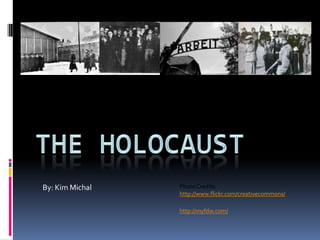The Holocaust By: Kim Michal Photo Credits: http://www.flickr.com/creativecommons/ http://myfdw.com/ 