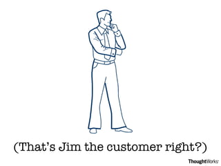 (That’s Jim the customer right?) 