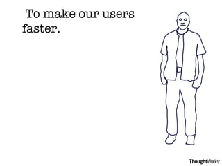 To make our users faster. 