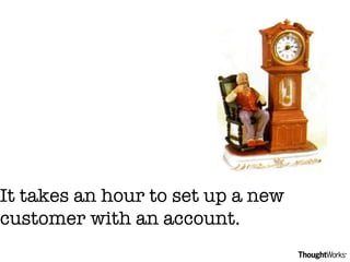 It takes an hour to set up a new customer with an account. 