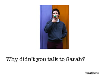 Why didn’t you talk to Sarah? 
