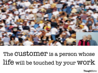 The  customer  is a person whose  life  will be touched by your  work 