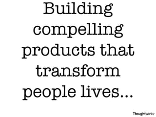 Building compelling products that transform people lives… 