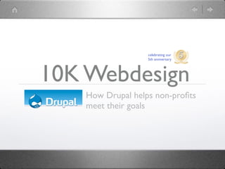 celebrating our
                   5th anniversary




10K Webdesign
    How Drupal helps non-proﬁts
    meet their goals
 