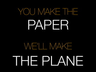 YOU MAKE THE
 PAPER
 WE’LL MAKE
THE PLANE
 