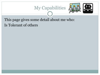 My Capabilities This page gives some detail about me who: Is Tolerant of others 