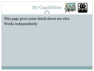 My Capabilities This page gives some detail about me who: Works independently 