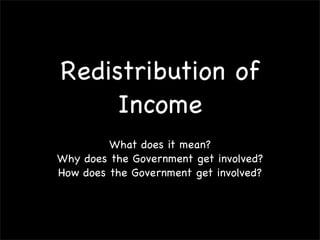 Redistribution of
     Income
         What does it mean?
Why does the Government get involved?
How does the Government get involved?
 