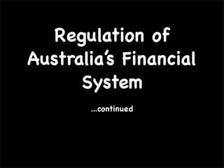 Regulation of
Australia’s Financial
      System
       ...continued
 